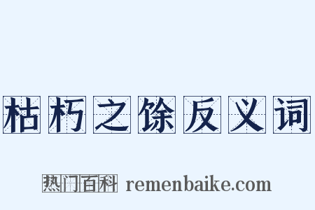 枯朽之馀反义词是什么意思的图片